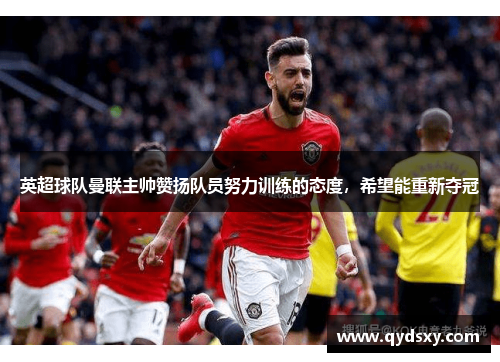 英超球队曼联主帅赞扬队员努力训练的态度，希望能重新夺冠