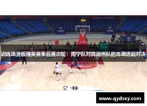 训练场滑板精英赛季后赛次轮：南宁队对阵湖州队的高潮迭起对决