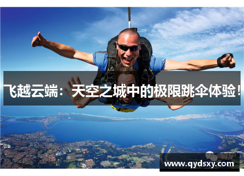 飞越云端：天空之城中的极限跳伞体验！