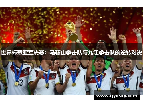 世界杯冠亚军决赛：马鞍山拳击队与九江拳击队的逆转对决