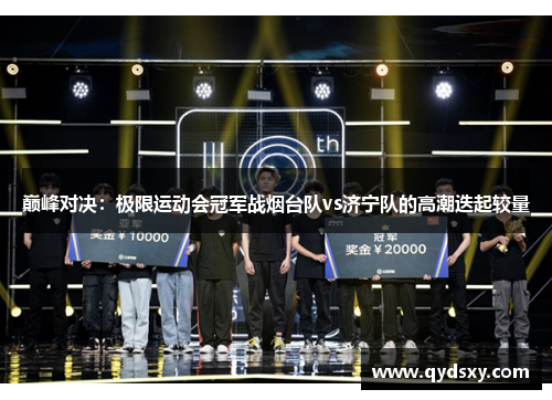 巅峰对决：极限运动会冠军战烟台队vs济宁队的高潮迭起较量