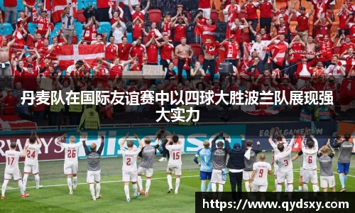 丹麦队在国际友谊赛中以四球大胜波兰队展现强大实力