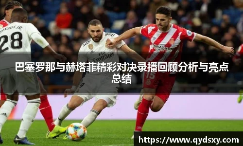 巴塞罗那与赫塔菲精彩对决录播回顾分析与亮点总结