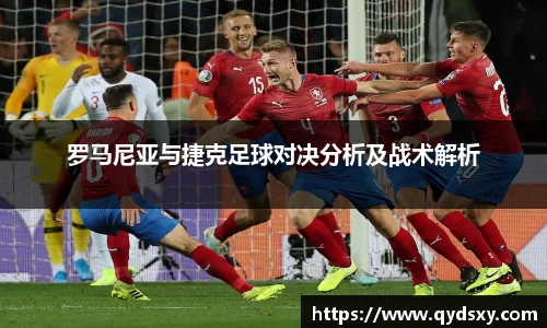 罗马尼亚与捷克足球对决分析及战术解析