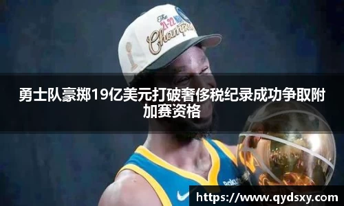 勇士队豪掷19亿美元打破奢侈税纪录成功争取附加赛资格