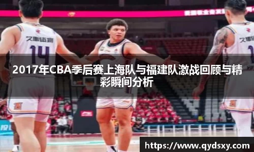 2017年CBA季后赛上海队与福建队激战回顾与精彩瞬间分析